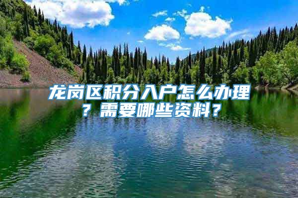 龙岗区积分入户怎么办理？需要哪些资料？