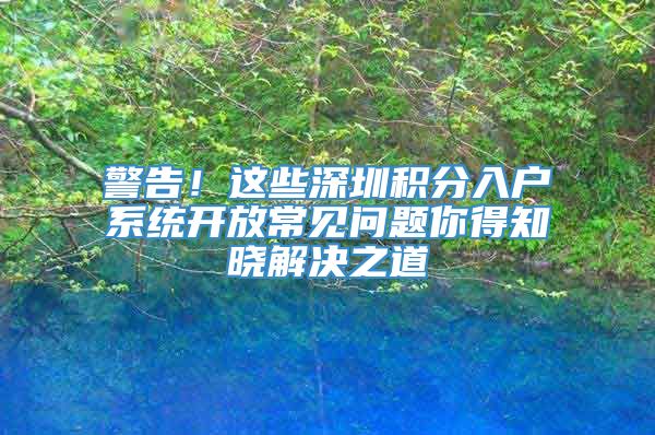 警告！这些深圳积分入户系统开放常见问题你得知晓解决之道