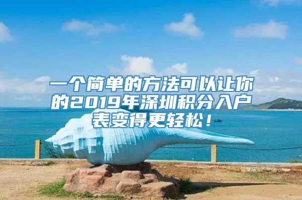 一个简单的方法可以让你的2019年深圳积分入户表变得更轻松！