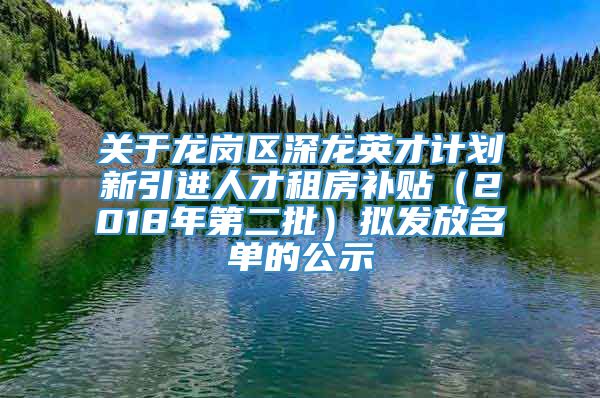 关于龙岗区深龙英才计划新引进人才租房补贴（2018年第二批）拟发放名单的公示