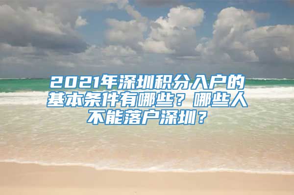 2021年深圳积分入户的基本条件有哪些？哪些人不能落户深圳？