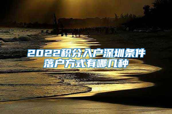 2022积分入户深圳条件落户方式有哪几种