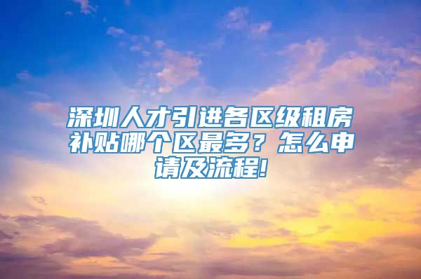 深圳人才引进各区级租房补贴哪个区最多？怎么申请及流程!