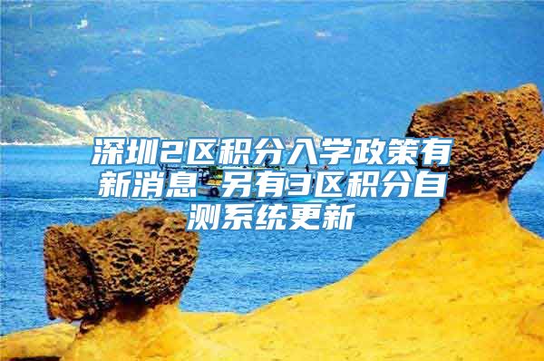 深圳2区积分入学政策有新消息 另有3区积分自测系统更新