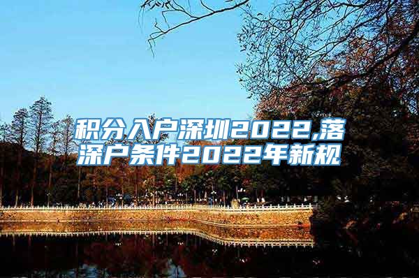 积分入户深圳2022,落深户条件2022年新规