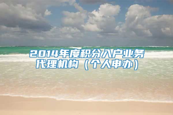 2014年度积分入户业务代理机构（个人申办）