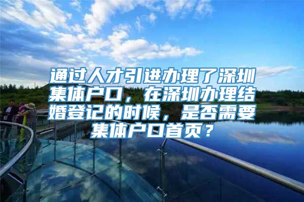 通过人才引进办理了深圳集体户口，在深圳办理结婚登记的时候，是否需要集体户口首页？