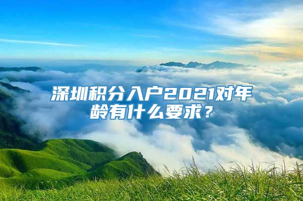 深圳积分入户2021对年龄有什么要求？