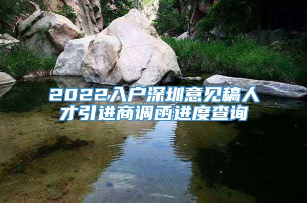 2022入户深圳意见稿人才引进商调函进度查询