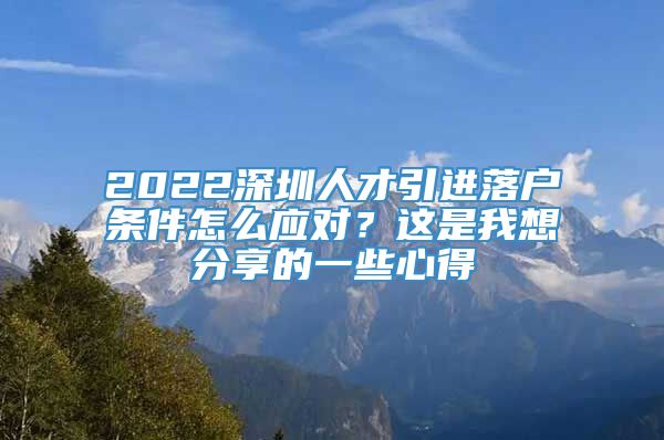 2022深圳人才引进落户条件怎么应对？这是我想分享的一些心得