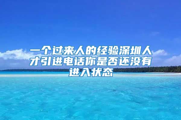 一个过来人的经验深圳人才引进电话你是否还没有进入状态