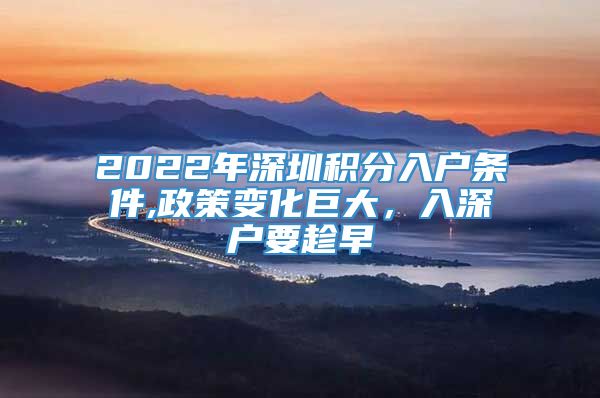 2022年深圳积分入户条件,政策变化巨大，入深户要趁早