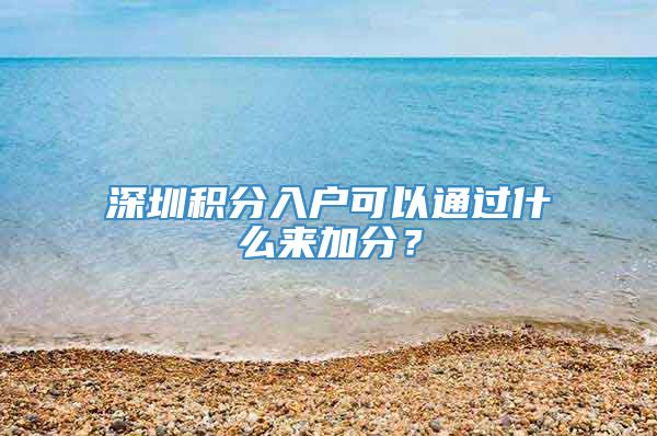 深圳积分入户可以通过什么来加分？