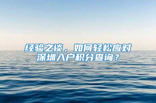 经验之谈，如何轻松应对深圳入户积分查询？