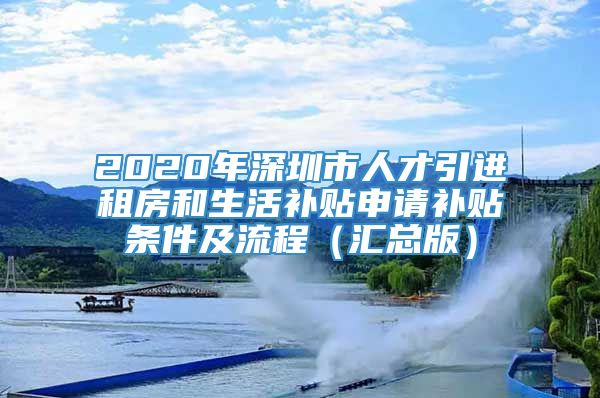 2020年深圳市人才引进租房和生活补贴申请补贴条件及流程（汇总版）