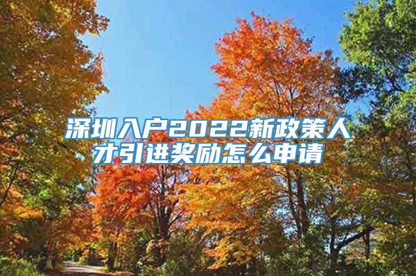 深圳入户2022新政策人才引进奖励怎么申请