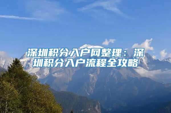 深圳积分入户网整理：深圳积分入户流程全攻略