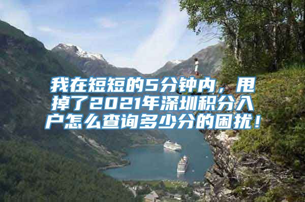 我在短短的5分钟内，甩掉了2021年深圳积分入户怎么查询多少分的困扰！