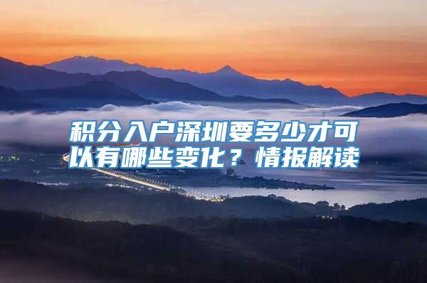 积分入户深圳要多少才可以有哪些变化？情报解读