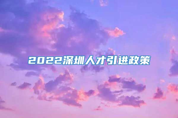 2022深圳人才引进政策