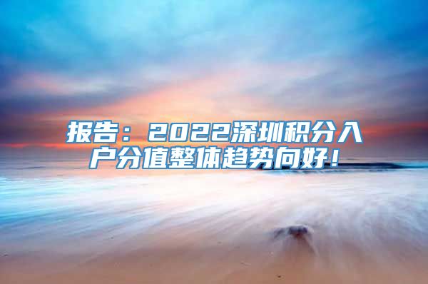 报告：2022深圳积分入户分值整体趋势向好！