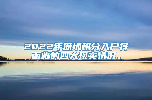 2022年深圳积分入户将面临的四大现实情况。