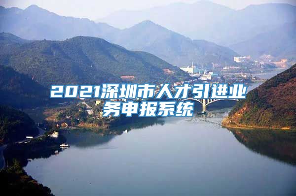 2021深圳市人才引进业务申报系统