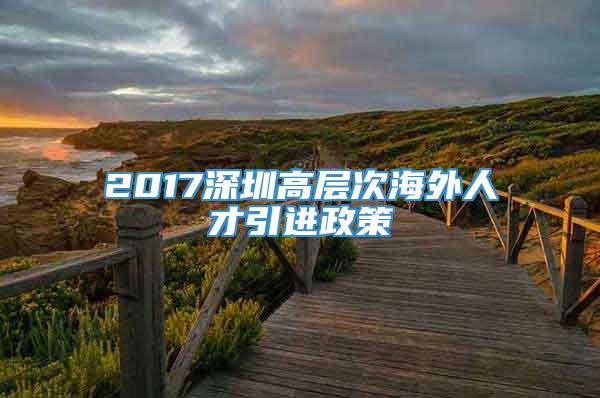 2017深圳高层次海外人才引进政策