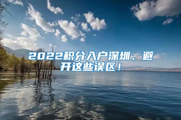 2022积分入户深圳，避开这些误区！