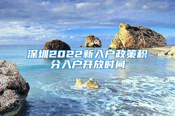 深圳2022新入户政策积分入户开放时间