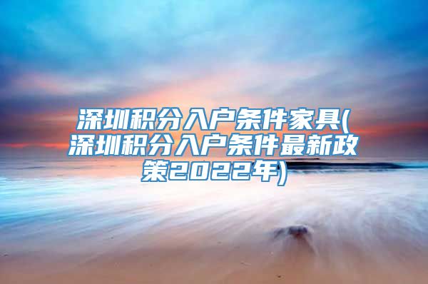 深圳积分入户条件家具(深圳积分入户条件最新政策2022年)
