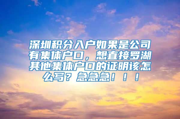 深圳积分入户如果是公司有集体户口，想直接罗湖其他集体户口的证明该怎么写？急急急！！！