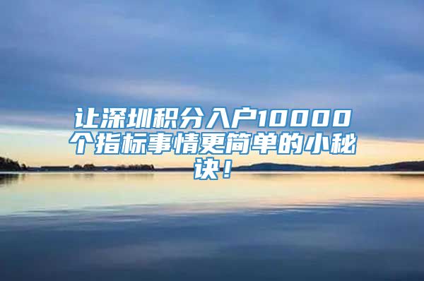 让深圳积分入户10000个指标事情更简单的小秘诀！