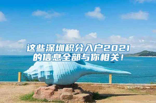 这些深圳积分入户2021的信息全部与你相关！