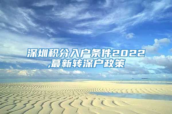 深圳积分入户条件2022,蕞新转深户政策