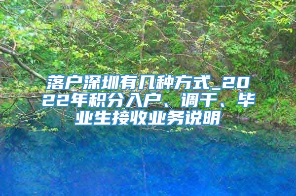 落户深圳有几种方式_2022年积分入户、调干、毕业生接收业务说明