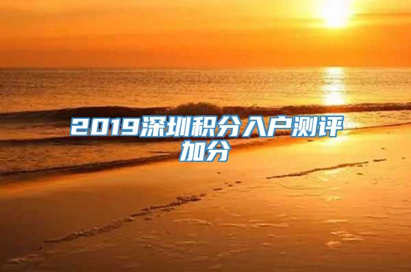 2019深圳积分入户测评加分