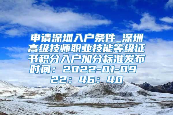 申请深圳入户条件_深圳高级技师职业技能等级证书积分入户加分标准发布时间：2022-01-09 22：46：40