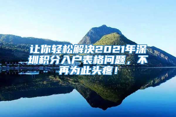 让你轻松解决2021年深圳积分入户表格问题，不再为此头疼！