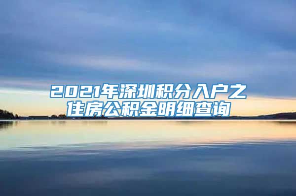 2021年深圳积分入户之住房公积金明细查询
