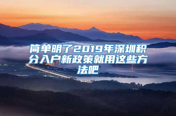 简单明了2019年深圳积分入户新政策就用这些方法吧