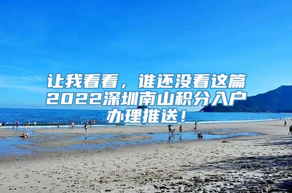 让我看看，谁还没看这篇2022深圳南山积分入户办理推送！