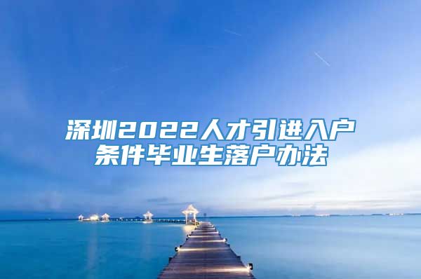 深圳2022人才引进入户条件毕业生落户办法