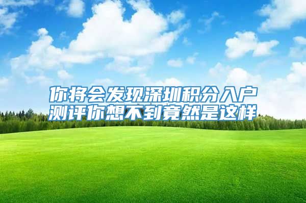 你将会发现深圳积分入户测评你想不到竟然是这样