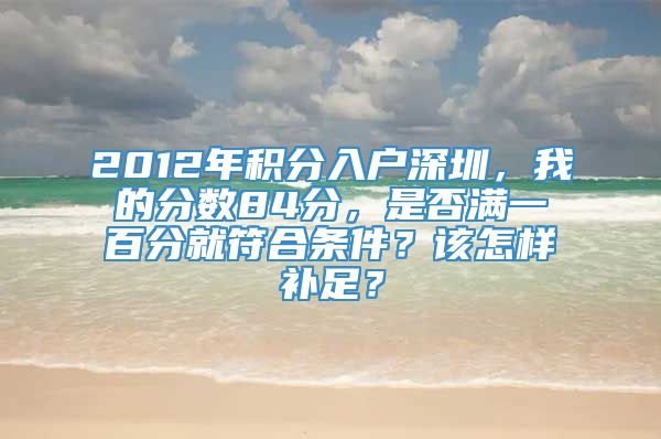 2012年积分入户深圳，我的分数84分，是否满一百分就符合条件？该怎样补足？