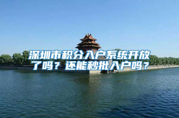 深圳市积分入户系统开放了吗？还能秒批入户吗？