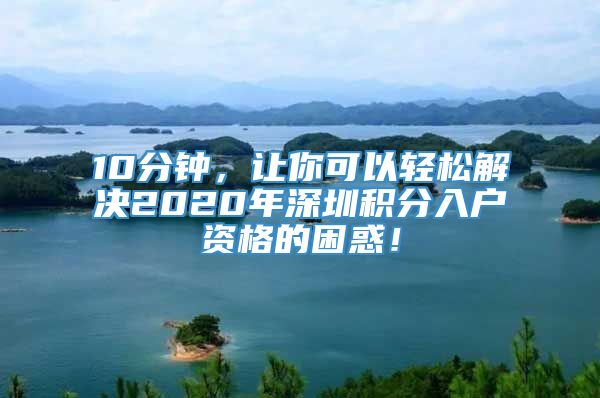 10分钟，让你可以轻松解决2020年深圳积分入户资格的困惑！