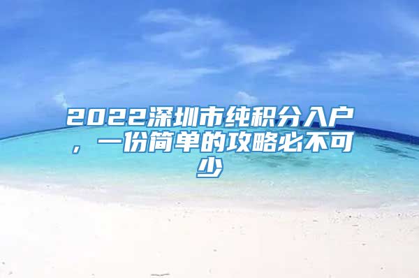 2022深圳市纯积分入户，一份简单的攻略必不可少