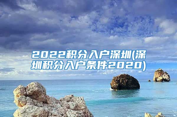 2022积分入户深圳(深圳积分入户条件2020)