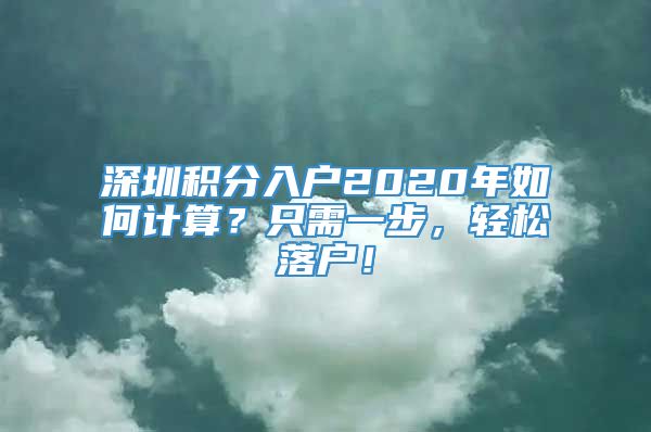 深圳积分入户2020年如何计算？只需一步，轻松落户！